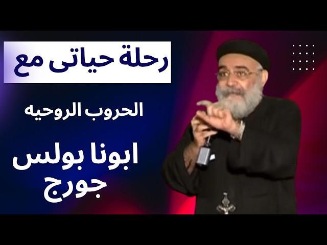رحلة حياتى مع الحروب الروحيه أبونا بولس جورج اجماع الراعى الصالح