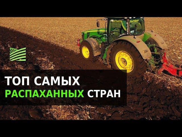 Земля под вспашку: ТОП-10 распаханных стран мира | Latifundist