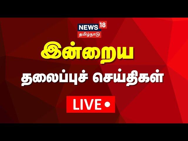 LIVE: இன்றைய தலைப்புச் செய்திகள் | News18 Tamil Nadu | Tamil News