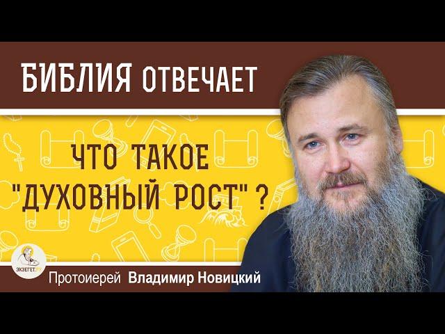 ДУХОВНЫЙ РОСТ.  Что это такое ?  Протоиерей Владимир Новицкий