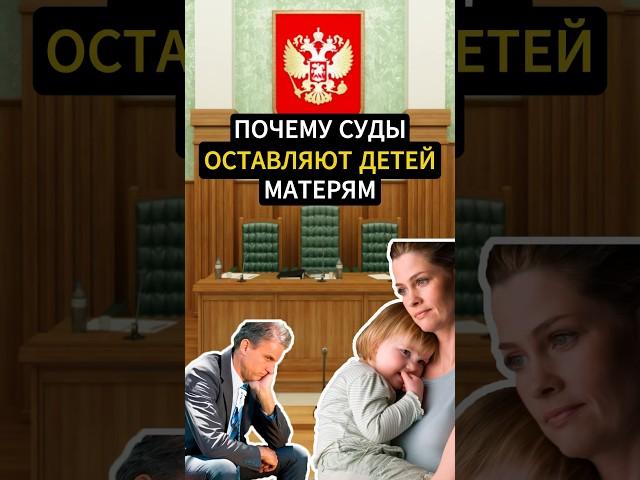 Суды: ДЕТЕЙ - ОСТАВИТЬ МАТЕРЬЮ. Почему?