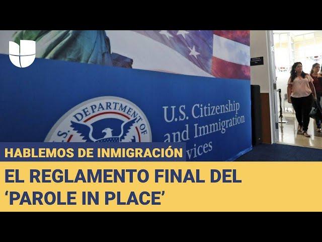 Hablemos de Inmigración: El reglamento final del ‘parole in place’