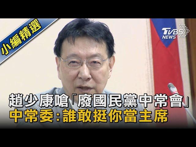 趙少康嗆｢廢國民黨中常會｣ 中常委:誰敢挺你當主席｜TVBS新聞