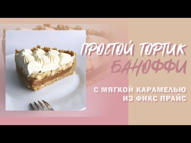 ПРОСТОЙ ТОРТ БАНОФФИ С КАРАМЕЛЬЮ ИЗ ФИКС ПРАЙС