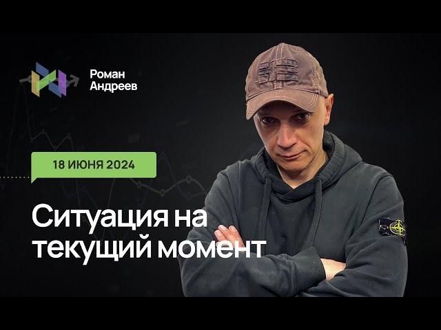 18.06.2024 Ситуация на текущий момент | Роман Андреев