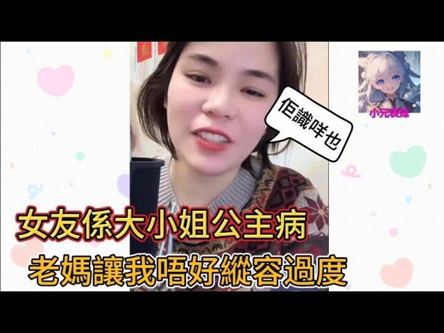 女友係大小姐公主病，老媽讓我唔好縱容過度！小元姐姐最新直播 B#小元姐姐 #小圓姐姐感情分享