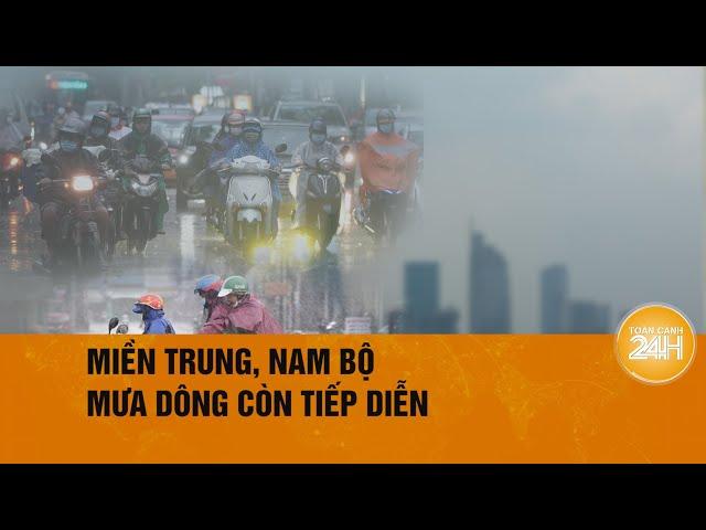 Miền Trung, Nam Bộ mưa đến bao giờ? | Toàn cảnh 24h