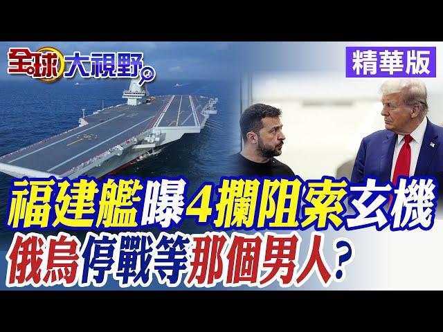 福建艦曝4攔阻索玄機|俄烏停戰等那個男人?【全球大視野】精華版 @全球大視野Global_Vision