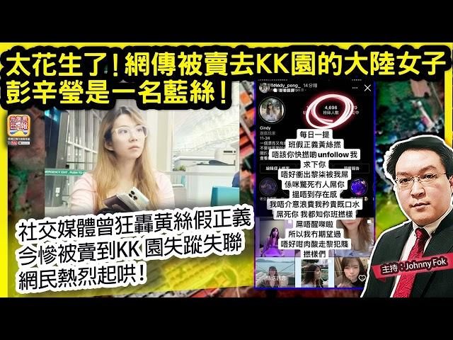 1.11【 太花生了！網傳被賣去KK園的大陸女子彭辛瑩是一名藍絲！ 】 社交媒體曾狂轟黄絲假正義，今慘被賣到KK 園失蹤失聯，網民熱烈起哄！主持: Johnny Fok