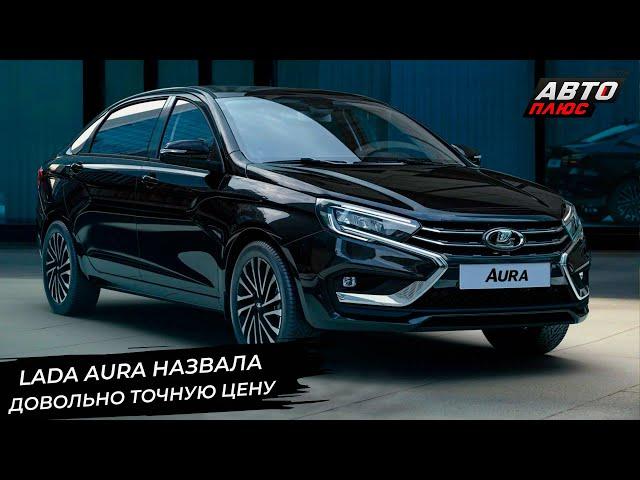 Lada Aura назвала довольно точную цену  Новости с колёс №3066