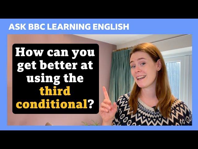 How can you get better at using the third conditional? Ask BBC Learning English