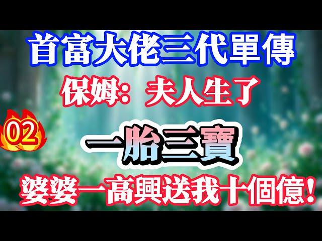 【02】首富大佬三代單傳，保姆：夫人生了一胎三寶，婆婆一高興送我十個億！