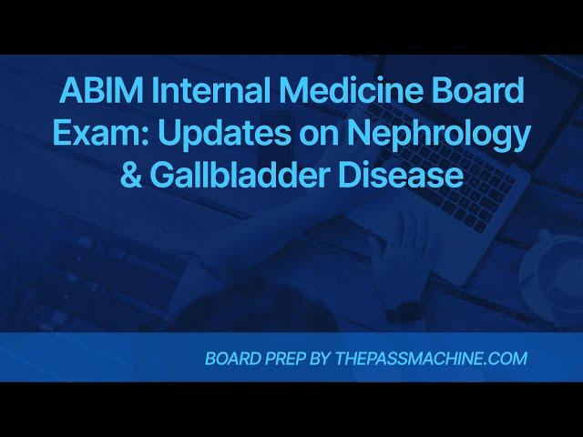 ABIM Internal Medicine Board Exam: Updates on Nephrology & Gallbladder Disease