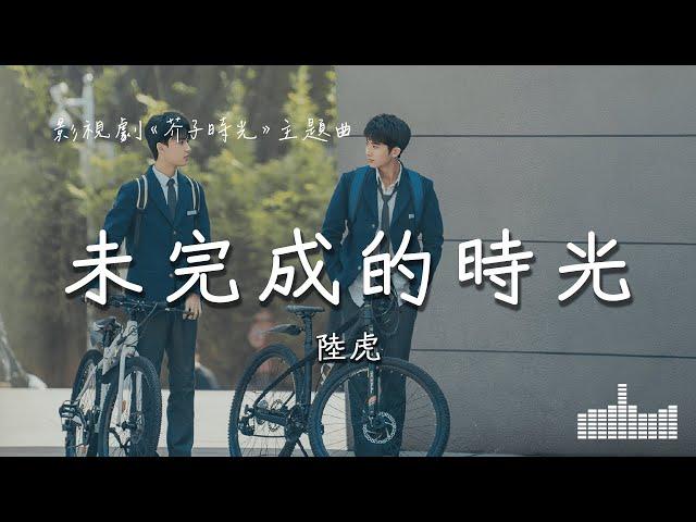 陸虎 | 未完成的時光 (影視劇《芥子時光》主題曲) Official Lyrics Video【高音質 動態歌詞】