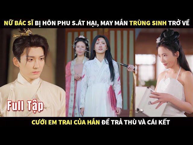 Nữ bác sĩ bị hôn phu s.át hại, may mắn trùng sinh trở về cưới em trai của hắn để trả thù và cái kết