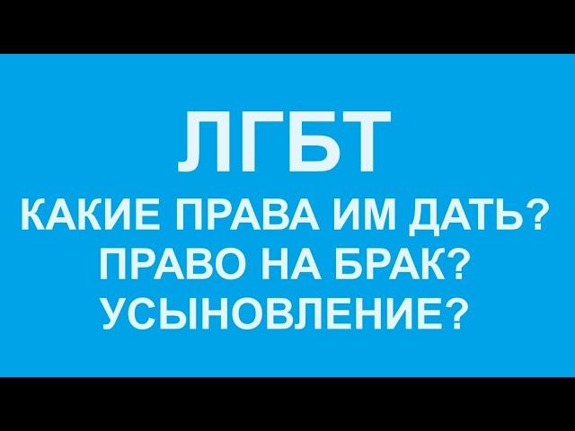 ЛГБТ: дать ли им право на брак? А на усыновление? А на парады? Что дать,а что не давать?