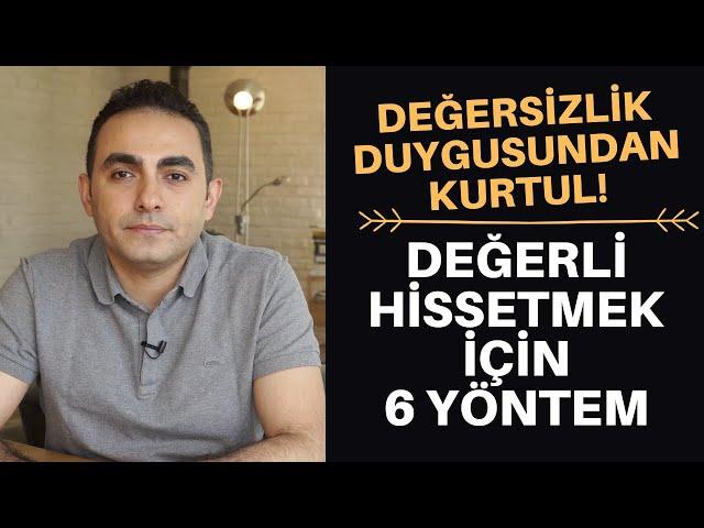 DEĞERSİZLİK DUYGUSU VE KENDİNİ DEĞERLİ HİSSETMEK İÇİN 6 YÖNTEM