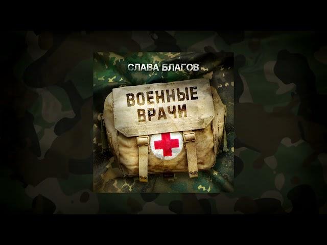 Слава Благов - "ВОЕННЫЕ ВРАЧИ" | audio 2023