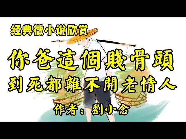 经典微小说欣赏《你爸这个贱骨头，死都离不开老情人》作者：刘小念！经典散文《愿你生命从容》作者：梁秋实！