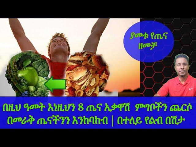 Ethiopia | በዚህ ዓመት እነዚህን 8 ጤና አቃዋሽ  ምግቦችን ጨርሶ በመራቅ ጤናችንን እንከባከብ | በተለይ የልብ በሽታ ያስከትላሉ