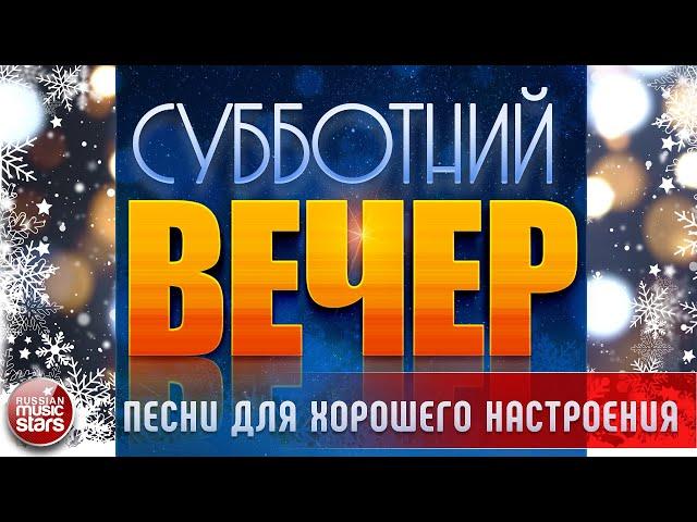 СУББОТНИЙ ВЕЧЕР  ПЕСНИ ДЛЯ ХОРОШЕГО НАСТРОЕНИЯ  САМЫЕ  ДУШЕВНЫЕ ВИДЕО ХИТЫ 