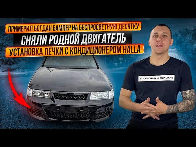 БОГДАН БАМПЕР НА БЕСПРОСВЕТНУЮ ДЕСЯТКУ! СНЯЛИ РОДНОЙ ДВИГАТЕЛЬ! УСТАНОВКА ПЕЧКИ С КОНДЕРОМ HALLA