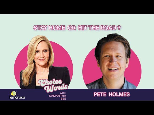 Stay Home or Hit The Road? Pete Holmes | Choice Words with Samantha Bee