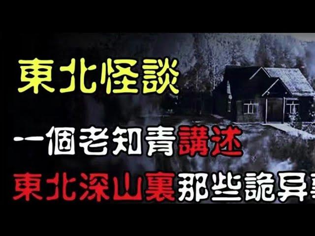 【东北怪谈】一个老知青讲述，东北深山里那些诡异事！（第一集）