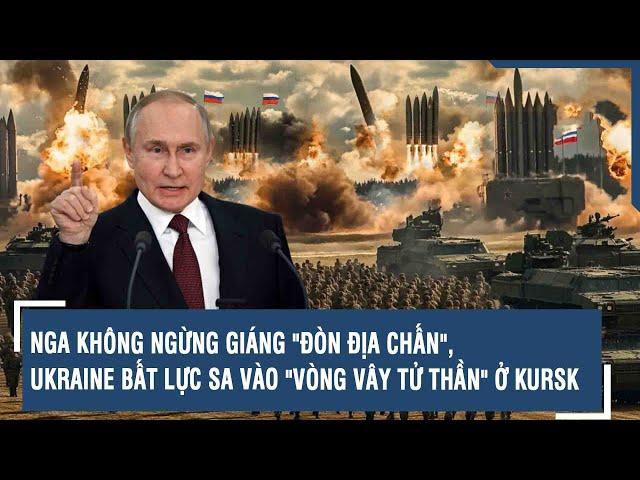 Nga không ngừng giáng "đòn địa chấn", Ukraine bất lực sa vào "vòng vây tử thần" ở Kursk | VTs