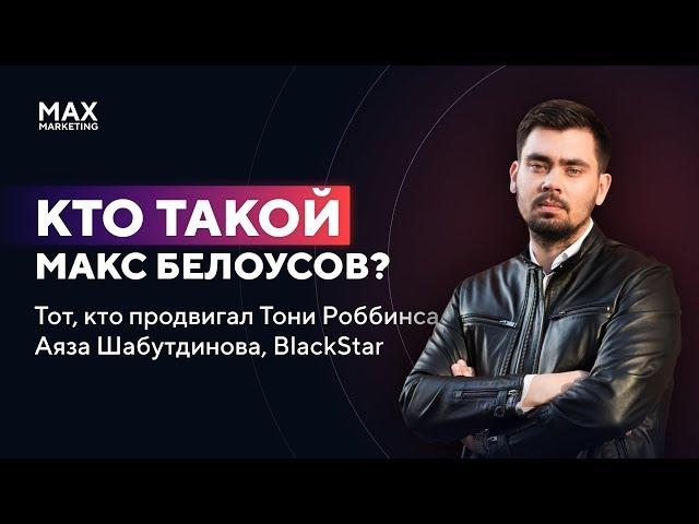 Кто такой маркетолог Макс Белоусов (кто продвигал Тони Роббинса, Аяза Шабутдинова, BlackStar)