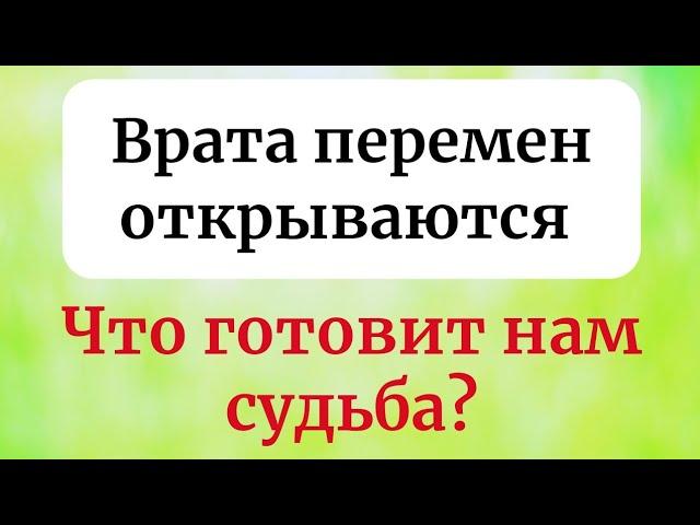 Врата перемен открываются - Что готовит нам судьба?