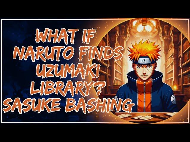 What if Naruto finds Uzumaki Library? Sasuke Bashing