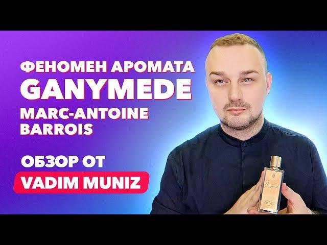 ПОЧЕМУ Ganymede Marc Antoine Barrois ТАК ПОПУЛЯРЕН у парфманьяков?  | Обзор от Vadim Muniz