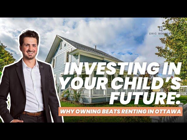 Investing in Your Child’s Future: Why Owning Beats Renting in Ottawa