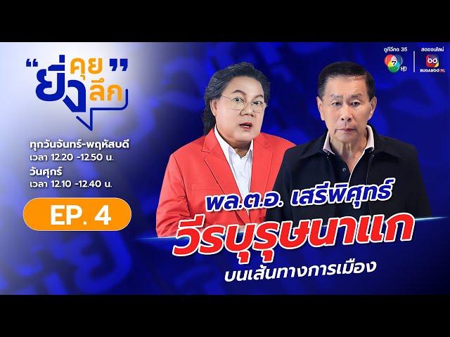 ยิ่งคุย ยิ่งลึก EP.4 :  พล.ต.อ.เสรีพิศุทธ์ เตมียเวส วีรบุรุษนาแกบนเส้นทางการเมือง | ช่อง 7HD