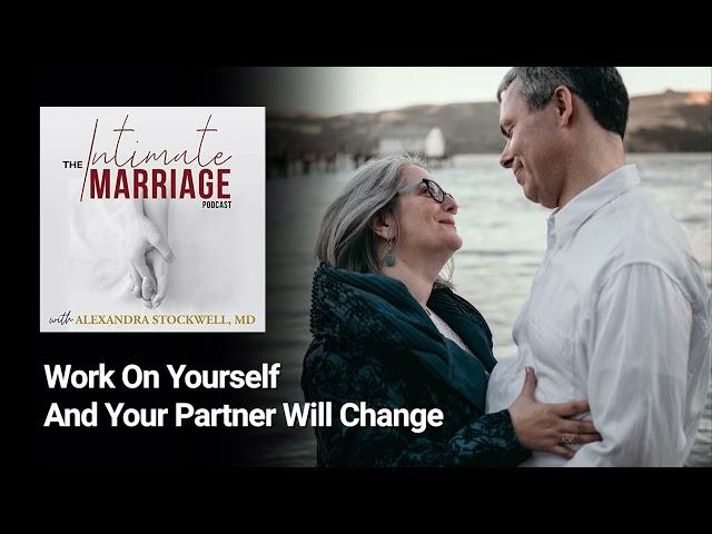 Work On Yourself And Your Partner Will Change | The Intimate Marriage Podcast