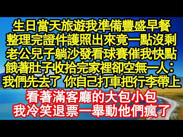 生日當天旅遊我準備豐盛早餐，整理完證件護照出來竟一點沒剩，老公兒子躺沙發看球賽催我快點，餓著肚子收拾完家裡卻空無一人：我們先去了 你自己打車把行李帶上真情故事會|老年故事|情感需求|養老|家庭