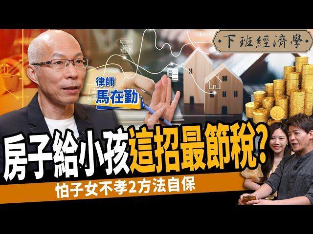 【生活】房產過戶給子女這招最節稅？怕小孩不孝？律師教你2方法自保！ ft.馬在勤律師｜下班經濟學364