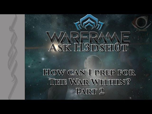 (Warframe) Ask H3dsh0t - How can I prep for The War Within? Part 2