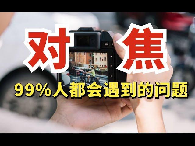 99%的人会遇到的对焦问题！一次给你解决！拍照不再糊片！