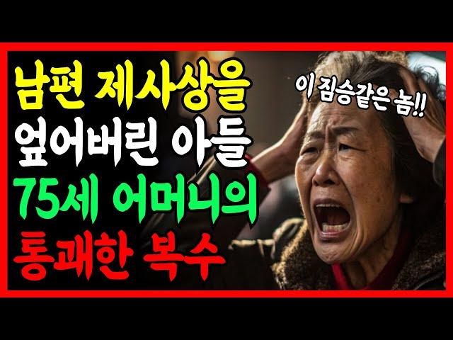 "남편 제사상 엎어버린 아들, 며느리애게, 75세 어머니의 통쾌한 복수가 시작되는데  | 부모자식 | 인생이야기 | 노후 | 노년 |