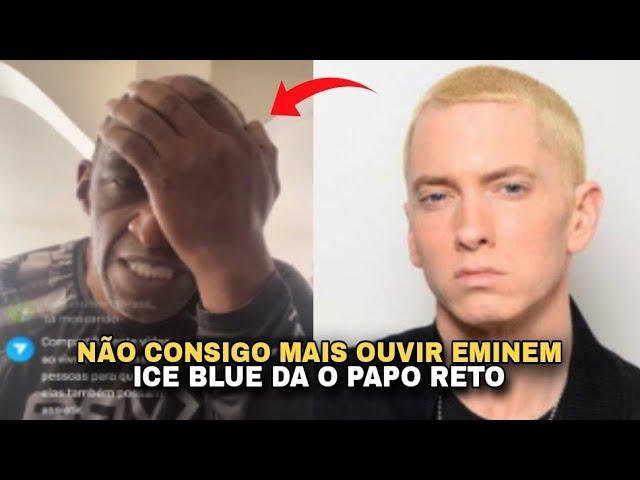 ICE BLUE FALA QUE NÃO CONSEGUE MAIS OUVIR EMINEM