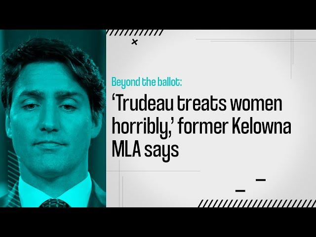 Beyond the Ballot: ‘Trudeau treats women horribly,’ former Kelowna MLA says