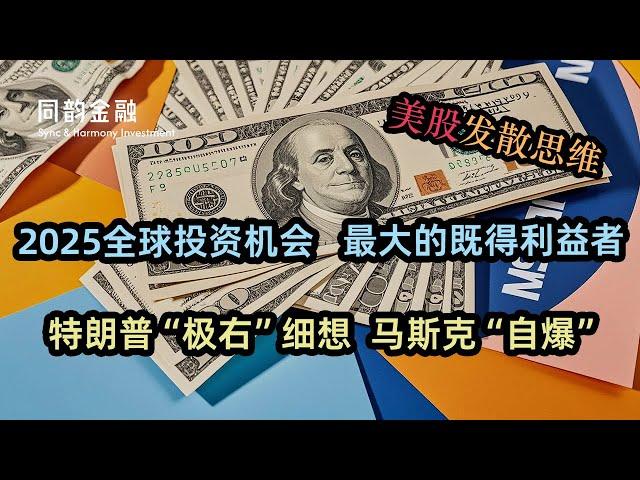 美股发散思维|2025全球投资机会|最大的既得利益者|特朗普“极右”思想引发的投资逻辑改变|马斯克为什么选择在这个时间点“自爆”