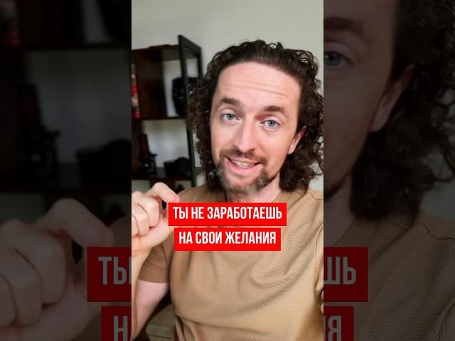 Ты НЕ заработаешь на свои желания
