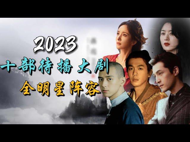 2023年最令人期待的十部全明星阵容年度大剧 10 Most Anticipated All-Star Chinese Dramas of 2023