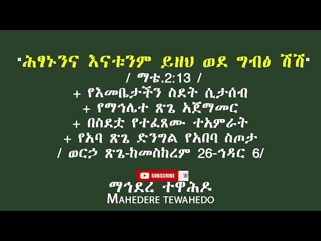 " ሕፃኑንና እናቱንም ይዘህ ወደ ግብፅ ሽሽ" / ማቴ.2:13 / / ወርኃ ጽጌ-ከመስከረም 26-ኅዳር 6/