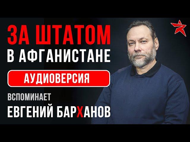 За штатом в Афганистане. Вспоминает Евгений Барханов. Аудиоверсия