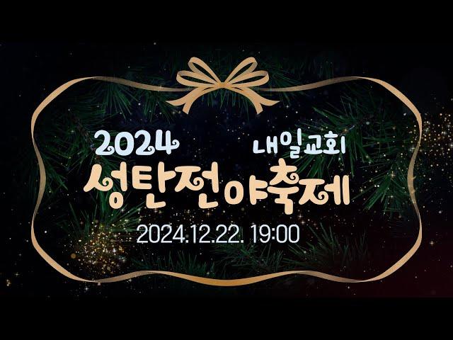 내일교회 2024-12-22 성탄전야축제 실시간 스트리밍