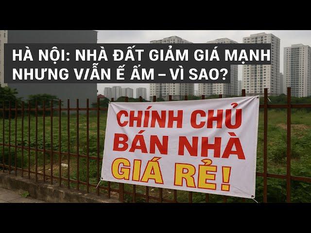 Hà Nội: Nhà Đất Giảm Giá Mạnh Nhưng Vẫn Ế Ẩm – Vì Sao ?